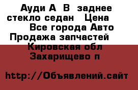 Ауди А4 В5 заднее стекло седан › Цена ­ 2 000 - Все города Авто » Продажа запчастей   . Кировская обл.,Захарищево п.